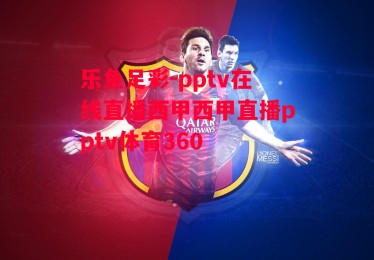 乐鱼足彩-pptv在线直播西甲西甲直播pptv体育360